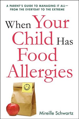 When Your Child Has Food Allergies : A Parent's Guide To Managing It All - From The Everyday To The Extreme - Mireille Schwartz