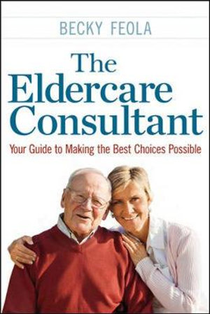 The Eldercare Consultant : Your Guide to Making the Best Choices Possible - Becky Feola