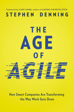 The Age Of Agile : How Smart Companies Are Transforming The Way Work Gets Done - Stephen Denning