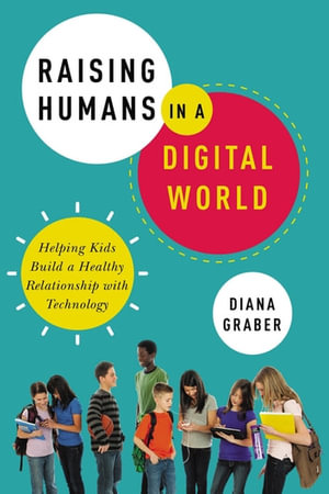 Raising Humans in a Digital World : Helping Kids Build a Healthy Relationship with Technology - Diana Graber