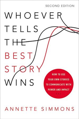 Whoever Tells the Best Story Wins : How to Use Your Own Stories to Communicate with Power and Impact : 2nd Edition - Annette Simmons