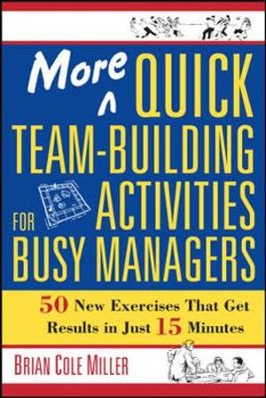 More Quick Team-Building Activities For Busy Managers : 50 New Exercises That Get Results In Just 15 Minutes - Brian Miller