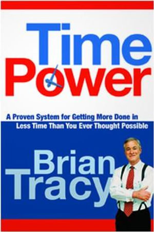 Time Power : A Proven System For Getting More Done In Less Time Than You Ever Thought Possible - Brian Tracy