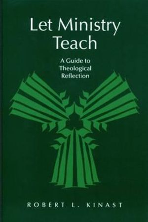 Let Ministry Teach : A Guide to Theological Reflection - Robert L. Kinast