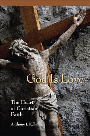 God is Love : The Heart of Christian Faith - Anthony J. Kelly