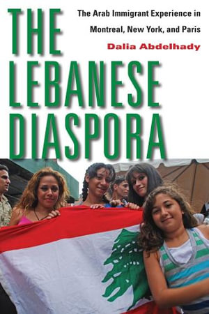 The Lebanese Diaspora : The Arab Immigrant Experience in Montreal, New York, and Paris - Dalia Abdelhady