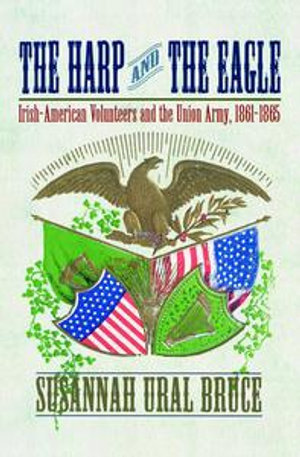 The Harp and the Eagle : Irish-American Volunteers and the Union Army, 1861-1865 - Susannah J Ural