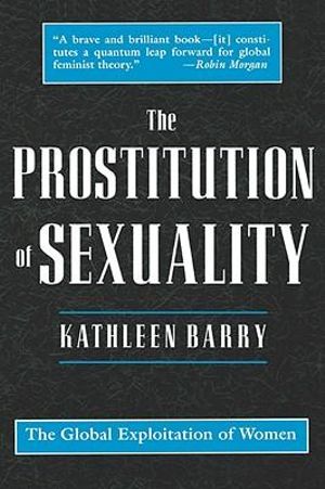 The Prostitution of Sexuality : The Global Exploitation of Women - Kathleen Barry