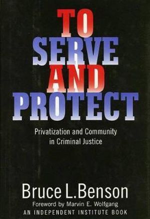 To Serve and Protect : Privatization and Community in Criminal Justice - Bruce L. Benson