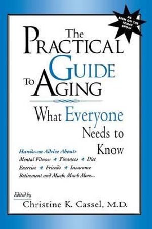 The Practical Guide to Aging : What Everyone Needs to Know - Christine K. Cassel