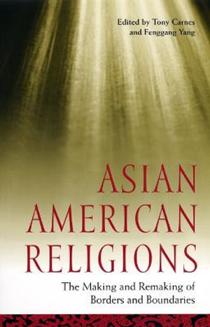 Asian American Religions : The Making and Remaking of Borders and Boundaries - Tony Carnes