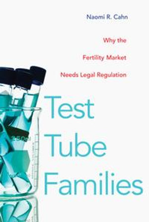 Test Tube Families : Why the Fertility Market Needs Legal Regulation - Naomi R Cahn