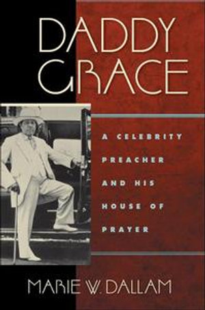 Daddy Grace : A Celebrity Preacher and His House of Prayer - Marie W Dallam