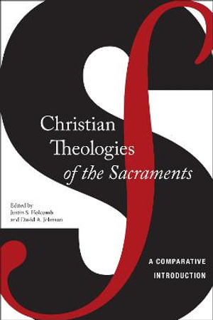 Christian Theologies of the Sacraments : A Comparative Introduction - Justin S. Holcomb