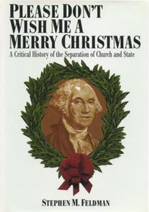 Please Don't Wish Me a Merry Christmas : A Critical History of the Separation of Church and State - Stephen M Feldman