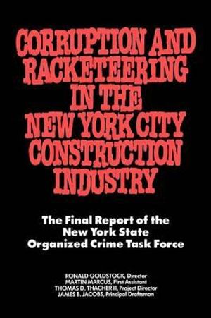 Corruption and Racketeering in the New York City Construction Industry : The Final Report of the New York State Organized Crime Taskforce - Ronald Goldstock