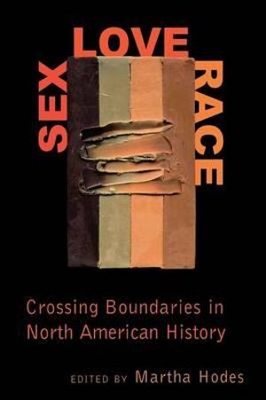 Sex, Love, Race : Crossing Boundaries in North American History - Martha Hodes