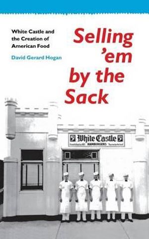 Selling 'em by the Sack : White Castle and the Creation of American Food - David G. Hogan