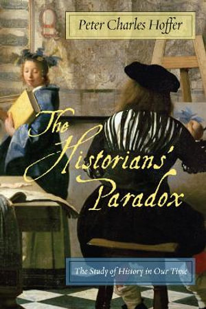 The Historians' Paradox : The Study of History in Our Time - Peter Charles Hoffer