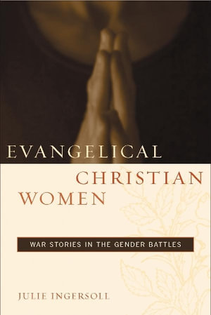 Evangelical Christian Women : War Stories in the Gender Battles - Julie Ingersoll