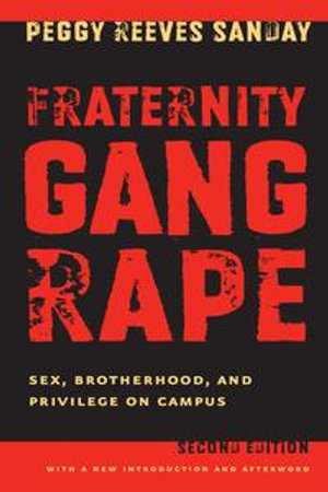 Fraternity Gang Rape : Sex, Brotherhood, and Privilege on Campus - Peggy Reeves Sanday