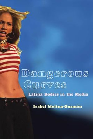 Dangerous Curves : Latina Bodies in the Media - Isabel Molina-Guzman