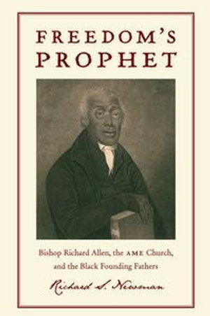 Freedom's Prophet : Bishop Richard Allen, the AME Church, and the Black Founding Fathers - Richard S Newman