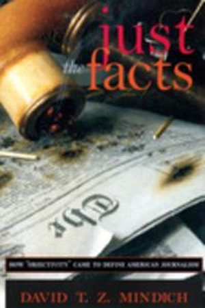 Just the Facts : How "Objectivity" Came to Define American Journalism - David T.Z. Mindich