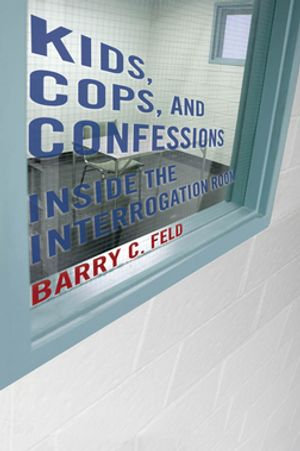 Kids, Cops, and Confessions : Inside the Interrogation Room - Barry Feld