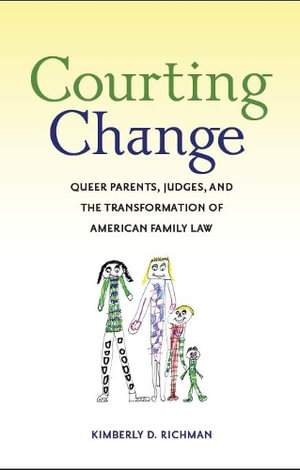 Courting Change : Queer Parents, Judges, and the Transformation of American Family Law - Kimberly D. Richman