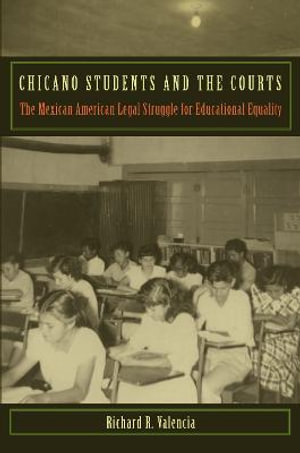 Chicano Students and the Courts : The Mexican American Legal Struggle for Educational Equality - Richard R. Valencia