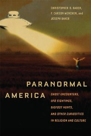 Paranormal America : Ghost Encounters, UFO Sightings, Bigfoot Hunts, and Other Curiosities in Religion and Culture - Christopher D. Bader