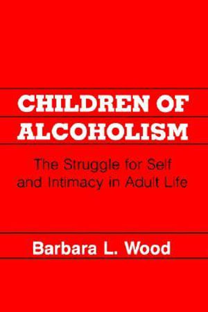 Children of Alcoholism :  Struggle for Self and Intimacy in Adult Life - Barbara L. Wood