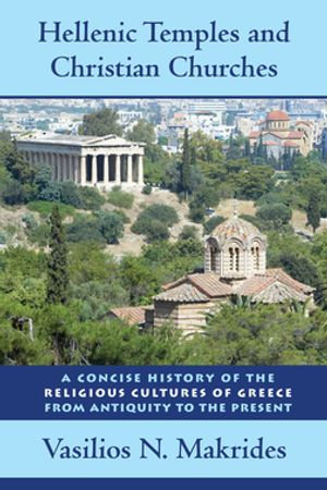 Hellenic Temples and Christian Churches : A Concise History of the Religious Cultures of Greece from Antiquity to the Present - Vasilios N Makrides