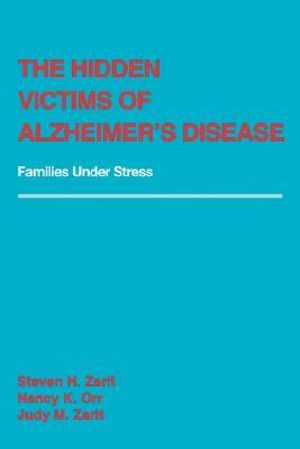 The Hidden Victims of Alzheimer's Disease : Families Under Stress - Steven H. Zarit