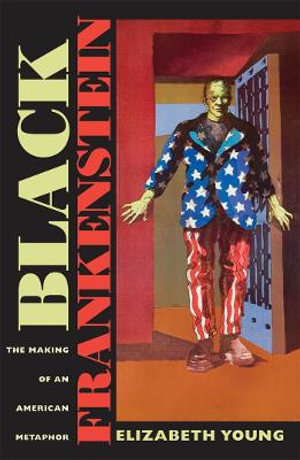 Black Frankenstein : The Making of an American Metaphor - Elizabeth Young