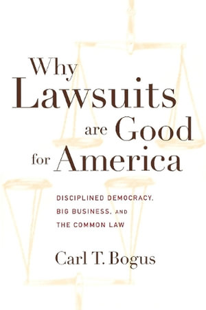 Why Lawsuits are Good for America : Disciplined Democracy, Big Business, and the Common Law - Carl T. Bogus