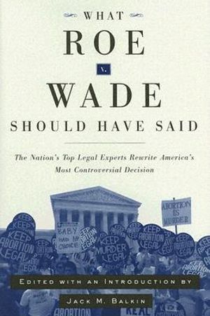 What Roe v. Wade Should Have Said : The Nation's Top Legal Experts Rewrite America's Most Controversial Deci - Jack Balkin