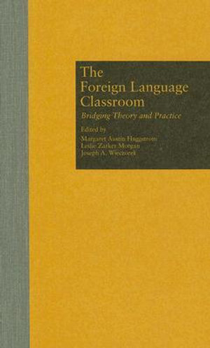 The Foreign Language Classroom : Bridging Theory and Practice - Margaret A Haggstrom