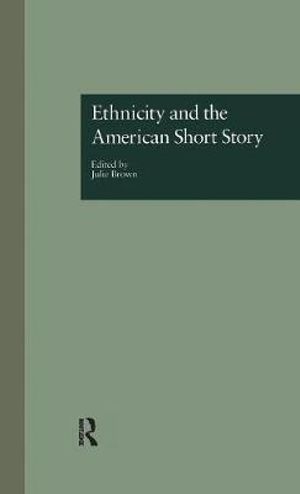 Ethnicity and the American Short Story : WELLESLEY STUDIES IN CRITICAL THEORY, LITERARY HISTORY, AND CULTURE - Julie Brown