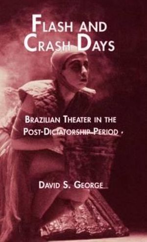 Flash and Crash Days : Brazilian Theater in the Post-Dictatorship Period - David George