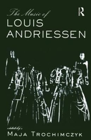 Music of Louis Andriessen : Studies in Contemporary Music and Culture - Maja Trochimczyk