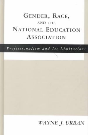 Gender, Race and the National Education Association : Professionalism and its Limitations - Wayne J. Urban