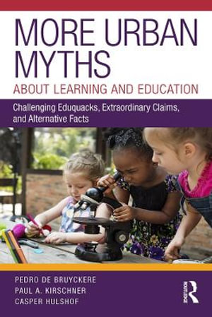 More Urban Myths About Learning and Education : Challenging Eduquacks, Extraordinary Claims, and Alternative Facts - Pedro De Bruyckere