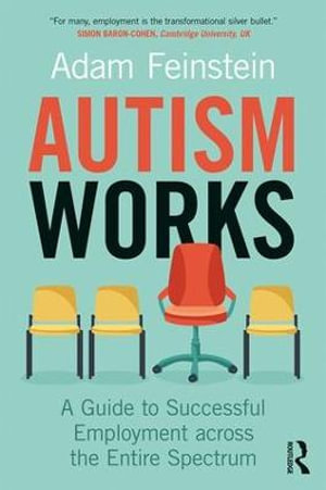 Autism Works : A Guide to Successful Employment across the Entire Spectrum - Adam Feinstein