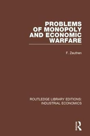 Problems of Monopoly and Economic Warfare : Routledge Library Editions: Industrial Economics - F. Zeuthen