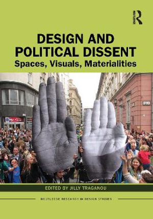 Design and Political Dissent : Spaces, Visuals, Materialities - Jilly Traganou