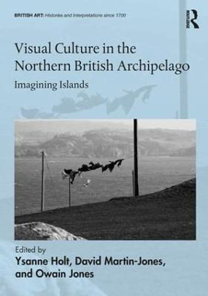 Visual Culture in the Northern British Archipelago : Imagining Islands - Ysanne Holt