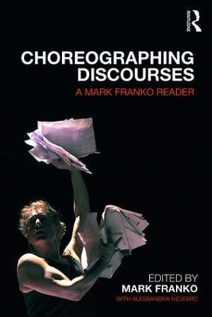 Choreographing Discourses : A Mark Franko Reader - Mark Franko