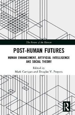 Post-Human Futures : Human Enhancement, Artificial Intelligence and Social Theory - Mark Carrigan